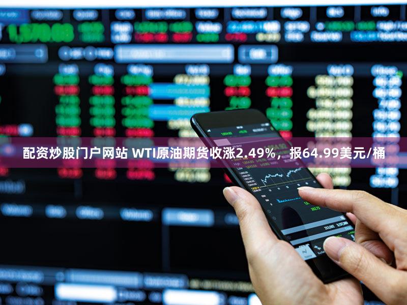 配资炒股门户网站 WTI原油期货收涨2.49%，报64.99美元/桶