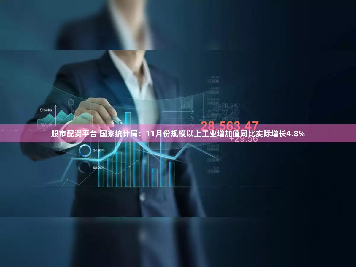股市配资平台 国家统计局：11月份规模以上工业增加值同比实际增长4.8%