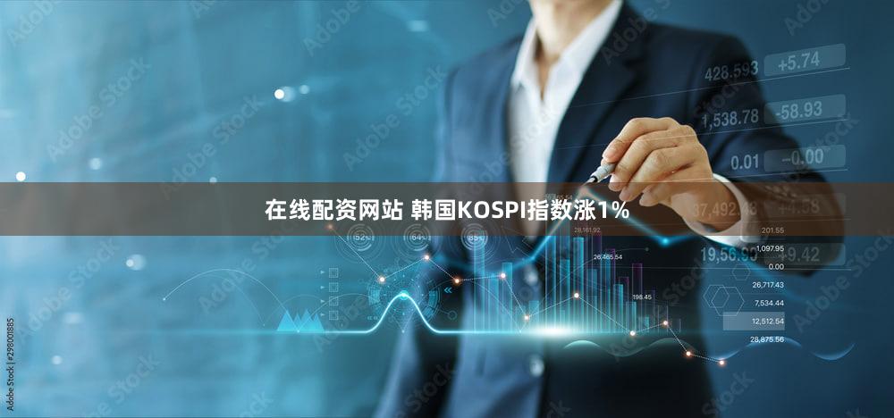 在线配资网站 韩国KOSPI指数涨1%