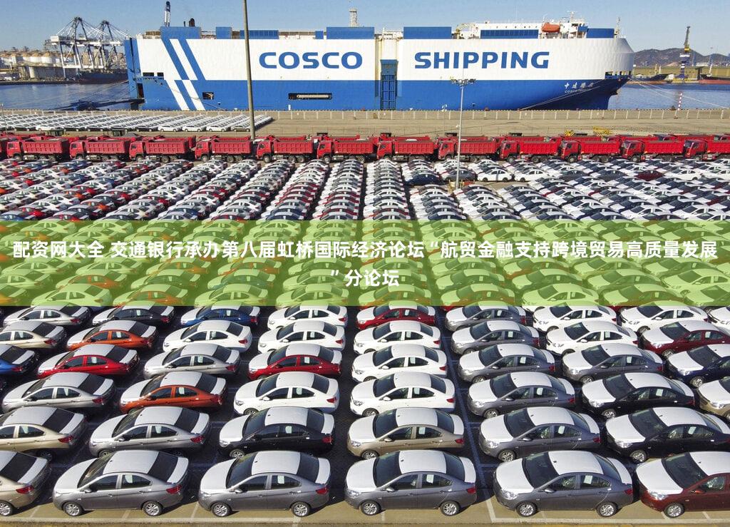 配资网大全 交通银行承办第八届虹桥国际经济论坛“航贸金融支持跨境贸易高质量发展”分论坛