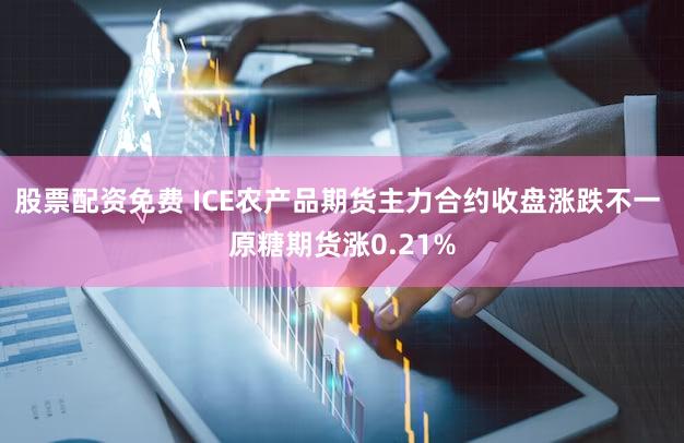 股票配资免费 ICE农产品期货主力合约收盘涨跌不一 原糖期货涨0.21%