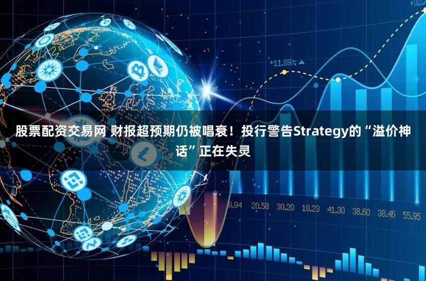 股票配资交易网 财报超预期仍被唱衰！投行警告Strategy的“溢价神话”正在失灵