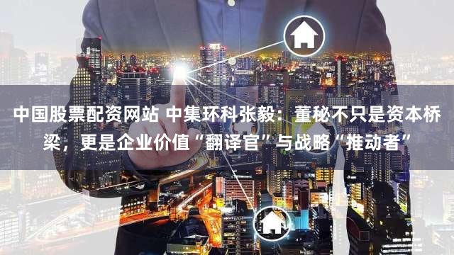 中国股票配资网站 中集环科张毅：董秘不只是资本桥梁，更是企业价值“翻译官”与战略“推动者”