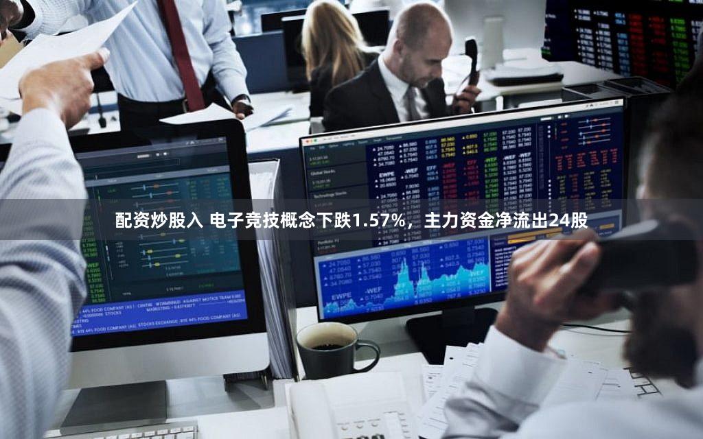 配资炒股入 电子竞技概念下跌1.57%，主力资金净流出24股