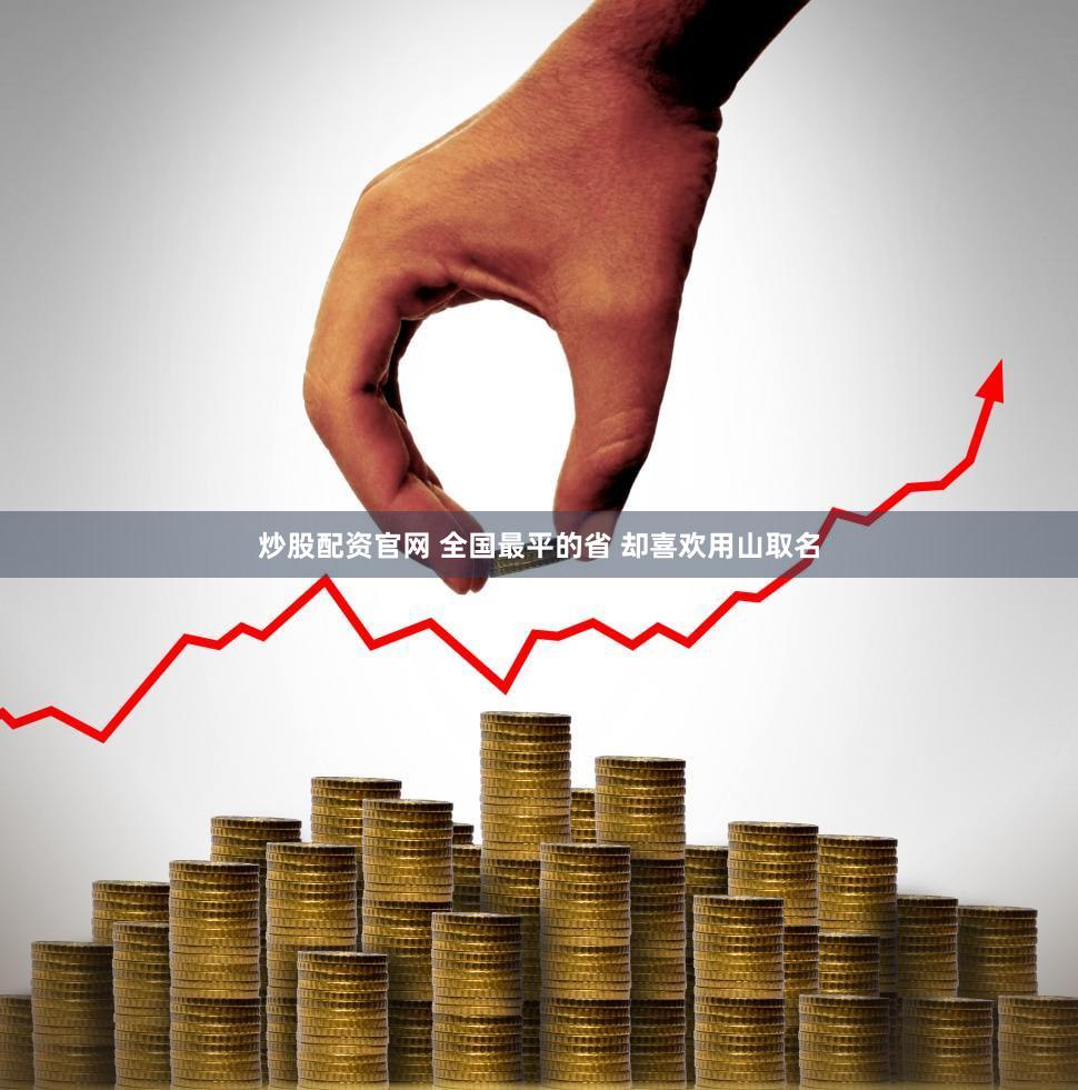 炒股配资官网 全国最平的省 却喜欢用山取名