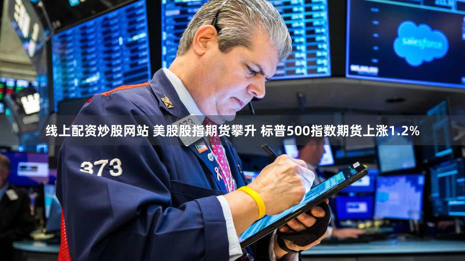 线上配资炒股网站 美股股指期货攀升 标普500指数期货上涨1.2%