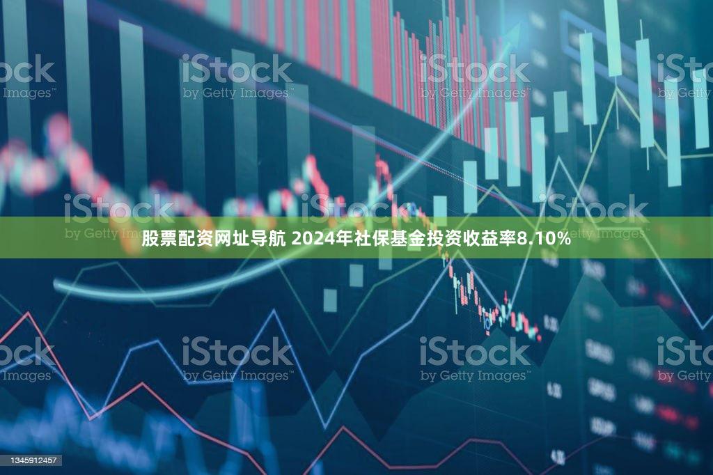 股票配资网址导航 2024年社保基金投资收益率8.10%