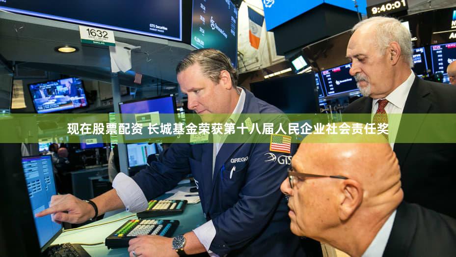 现在股票配资 长城基金荣获第十八届人民企业社会责任奖