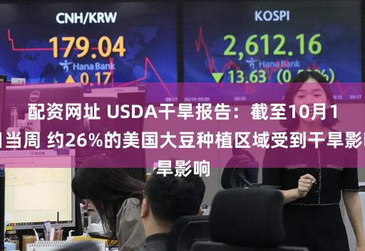 配资网址 USDA干旱报告：截至10月1日当周 约26%的美国大豆种植区域受到干旱影响