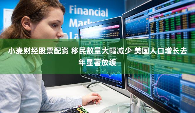 小麦财经股票配资 移民数量大幅减少 美国人口增长去年显著放缓