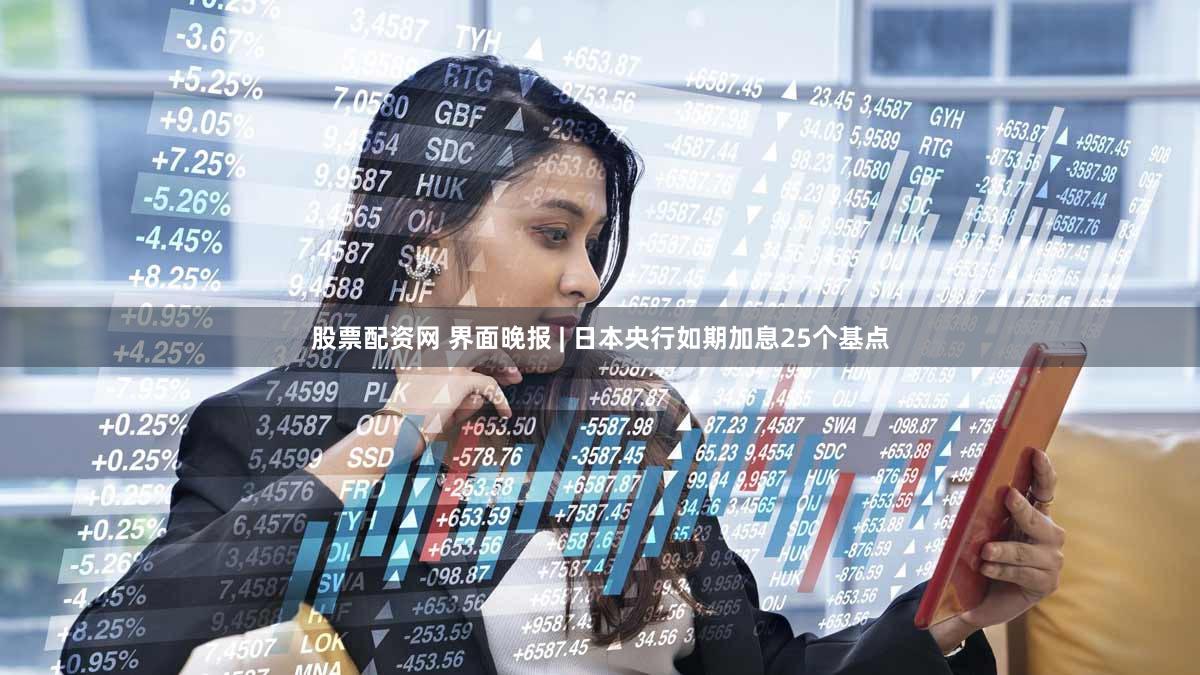 股票配资网 界面晚报 | 日本央行如期加息25个基点