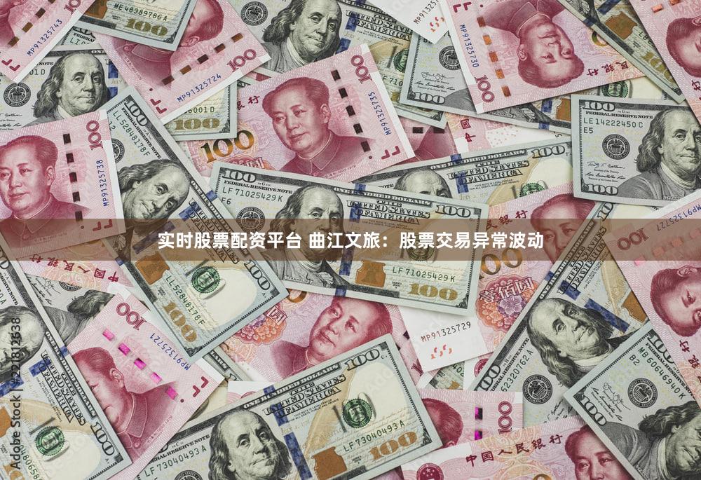 实时股票配资平台 曲江文旅：股票交易异常波动