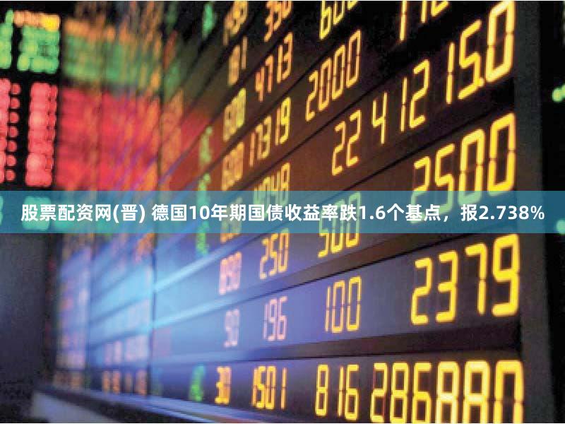 股票配资网(晋) 德国10年期国债收益率跌1.6个基点，报2.738%