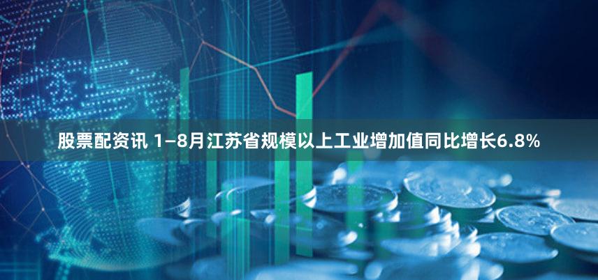 股票配资讯 1—8月江苏省规模以上工业增加值同比增长6.8%