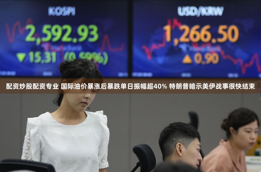 配资炒股配资专业 国际油价暴涨后暴跌单日振幅超40% 特朗普暗示美伊战事很快结束