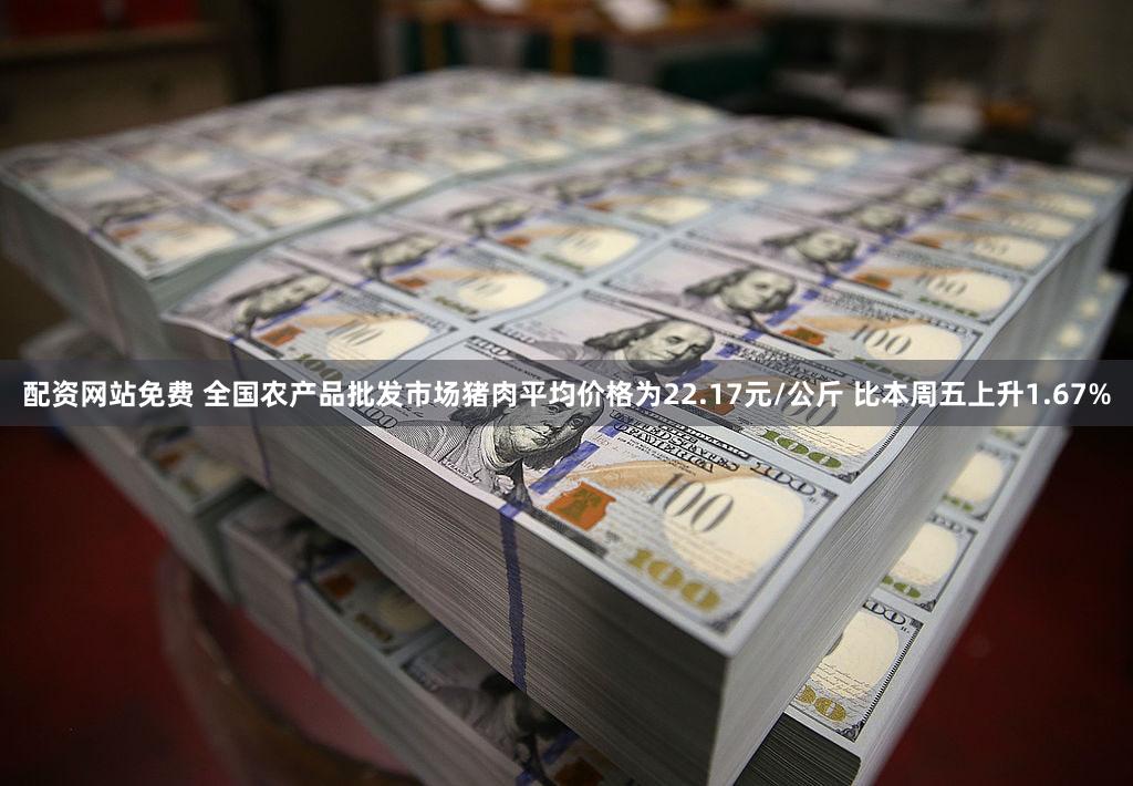 配资网站免费 全国农产品批发市场猪肉平均价格为22.17元/公斤 比本周五上升1.67%