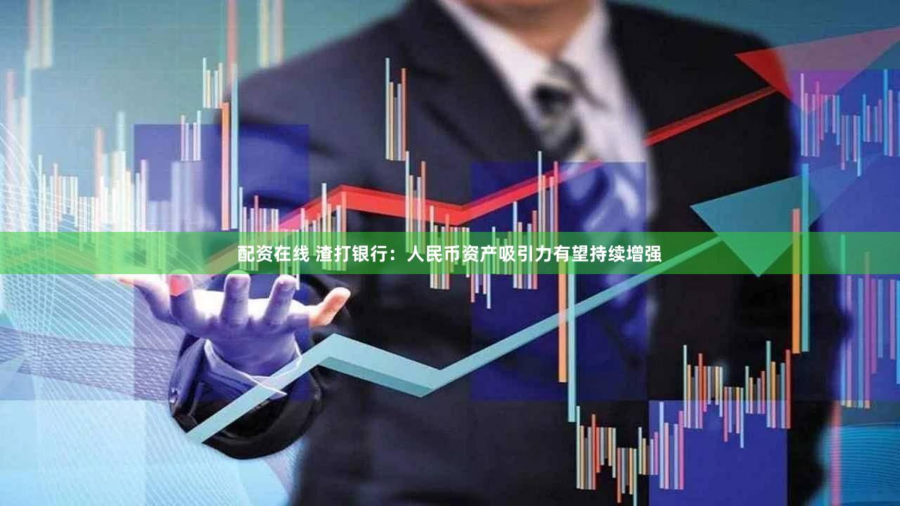 配资在线 渣打银行：人民币资产吸引力有望持续增强