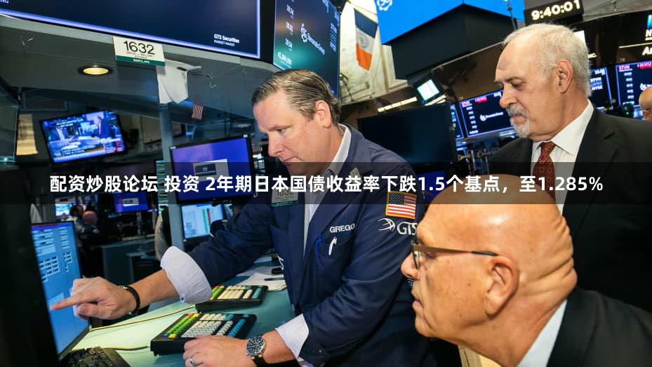 配资炒股论坛 投资 2年期日本国债收益率下跌1.5个基点，至1.285%